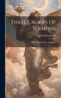 Three Groups Of Sermons: On, Portions Of The Apocalypse Cover Image