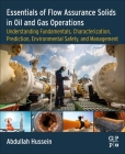 Essentials of Flow Assurance Solids in Oil and Gas Operations: Understanding Fundamentals, Characterization, Prediction, Environmental Safety, and Man By Abdullah Hussein Cover Image