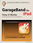 GarageBand for iPad - How It Works: A New Type of Manual - The Visual Approach By Edgar Rothermich Cover Image