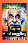 Super Mind boggling crazy facts: 1000+ interesting mind-blowing Random fact for curious people about science, pop culture, history, animals and everyt By Clementine A. Fortier Cover Image