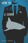 How to Raise a Shark: (An apocryphal t̶a̶i̶l̶ tale) By Rohn K. Robbins Cover Image