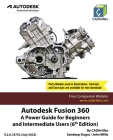 Autodesk Fusion 360: A Power Guide for Beginners and Intermediate Users (6th Edition) By Cadartifex, Sandeep Dogra, John Willis Cover Image