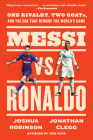 Messi vs. Ronaldo: One Rivalry, Two GOATs, and the Era That Remade the World's Game By Jonathan Clegg, Joshua Robinson Cover Image