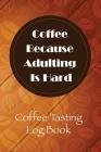 Coffee Because Adulting Is Hard: Coffee Tasting Log Book Cover Image