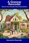 A Greener Remodel: Tips for Eco-Friendly Home Renovations By Samantha Reynolds Cover Image
