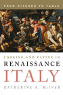 Cooking and Eating in Renaissance Italy: From Kitchen to Table (Rowman & Littlefield Studies in Food and Gastronomy) By Katherine A. McIver Cover Image