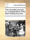 The Complete Juryman: Or, a Compendium of the Laws Relating to Jurors, ... By Multiple Contributors Cover Image