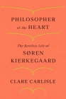 Philosopher of the Heart: The Restless Life of Søren Kierkegaard By Clare Carlisle Cover Image