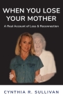 When You Lose Your Mother: A Real Account of Loss & Reconnection By Cynthia R. Sullivan Cover Image