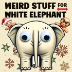 Weird Stuff for White Elephant: Gifts for Adults - The Ultimate Catalog of Ridiculously Unnecessary Things You Absolutely Need (Or Don't) By Quillscribe Memoirs Cover Image