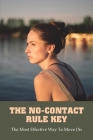 The No-Contact Rule Key: The Most Effective Way To Move On: No Contact Rule To Move On Cover Image