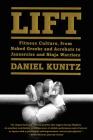 Lift: Fitness Culture, from Naked Greeks and Acrobats to Jazzercise and Ninja Warriors By Daniel Kunitz Cover Image