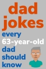 Dad Jokes Every 63 Year Old Dad Should Know: Plus Bonus Try Not To Laugh Game By Ben Radcliff Cover Image
