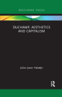 Duchamp, Aesthetics and Capitalism (Routledge Focus on Art History and Visual Studies) By Julian Jason Haladyn Cover Image