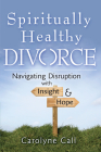 Spiritually Healthy Divorce: Navigating Disruption with Insight & Hope By Carolyne Call Cover Image
