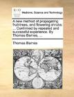 A New Method of Propagating Fruit-Trees, and Flowering Shrubs: Confirmed by Repeated and Successful Experience. by Thomas Barnes, ... Cover Image