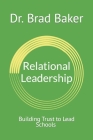 Relational Leadership: Building Trust to Lead Schools By Brad Baker Cover Image