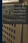Health Exercises and Home Gymnastics: How to Train, Strengthen, and Develop the Body Without Use of Dumb-bells or Other Appliances, With Some Exercise Cover Image