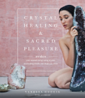 Crystal Healing and Sacred Pleasure: Awaken Your Sensual Energy Using Crystals and Healing Rituals, One Chakra at a Time By Vanessa Cuccia Cover Image