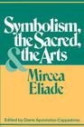 Symbolism, the Sacred, and the Arts By Mircea Eliade, Diane Apostolos-Cappadona (Editor), Diane Apostolos-Cappadona (Introduction by) Cover Image