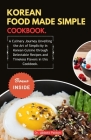 Korean Food Made Simple Cookbook.: A Culinary Journey Unveiling the Art of Simplicity in Korean Cuisine through Delectable Recipes and Timeless Flavor Cover Image