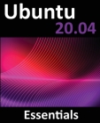Ubuntu 20.04 Essentials: A Guide to Ubuntu 20.04 Desktop and Server Editions Cover Image