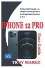iPhone 12 Pro User Guide: The Ultimate Step By Step Manual for Seniors and Beginners to Master the Apple's iPhone 12 Pro with Complete Hands-On By Troy Marez Cover Image
