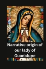 Narrative origin for our lady of Guadalupe: the life and story of the miracolous holy mother of civilization, divine mercy and love, with her appariti By James Williams Cover Image