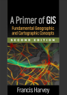 A Primer of GIS: Fundamental Geographic and Cartographic Concepts By Francis Harvey, PhD Cover Image