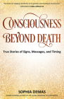 Consciousness Beyond Death: True Stories of Signs, Messages, and Timing Cover Image