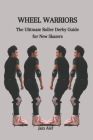 Wheel Warriors: The Ultimate Roller Derby Guide for New Skaters By Jazz Alef Cover Image