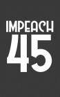 Impeach 45: Impeach 45 Notebook - Anti Trump Political Doodle Diary Book Gift Idea For Antitrump Protest Against The 45th Presiden Cover Image