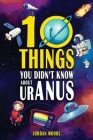 10 Things You Didn't Know About Uranus: A Collection of Interesting Stories, Facts and Trivia about Mythical Creatures, Unsolved Mysteries, The Human By Jordan Moore Cover Image