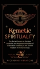 Kemetic Spirituality: The Buried Secrets to Spiritual Evolution, the Forgotten Principles of an Elevated Existence, & the Ancient Wisdom of By Ascending Vibrations Cover Image