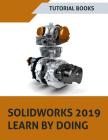 SOLIDWORKS 2019 Learn by doing: Sketching, Part Modeling, Assembly, Drawings, Sheet metal, Surface Design, Mold Tools, Weldments, MBD Dimensions, and By Tutorial Books Cover Image
