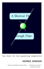 A Shortcut Through Time: The Path to the Quantum Computer By George Johnson Cover Image