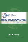 Bring Your Own Cyber: A Small Business Owner's Guide to Basic Network Security By Bill Bonney Cover Image