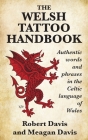 The Welsh Tattoo Handbook: Authentic Words and Phrases in the Celtic Language of Wales By Robert Davis, Meagan Davis Cover Image
