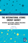 The International Atomic Energy Agency: Historical Reflections, Current Challenges and Future Prospects (Routledge Global Security Studies) Cover Image