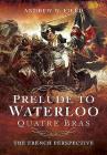 Prelude to Waterloo: Quatre Bras: The French Perspective By Andrew W. Field Cover Image