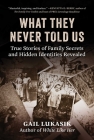 What They Never Told Us: True Stories of Family Secrets and Hidden Identities Revealed By Gail Lukasik Cover Image