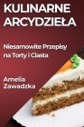Kulinarne Arcydziela: Niesamowite Przepisy na Torty i Ciasta By Amelia Zawadzka Cover Image