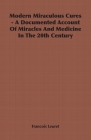 Modern Miraculous Cures - A Documented Account of Miracles and Medicine in the 20th Century Cover Image