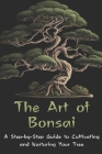 The Art of Bonsai: A Step-by-Step Guide to Cultivating and Nurturing Your Tree By A. Johnson Cover Image