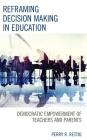 Reframing Decision Making in Education: Democratic Empowerment of Teachers and Parents By Perry R. Rettig Cover Image