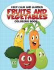 Keep Calm and Garden: Fruits and Vegetables Coloring Book By Speedy Publishing LLC Cover Image