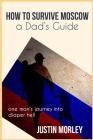 How to Survive Moscow a Dad's Guide By Justin Morley Cover Image