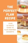 The Perfect Flan Recipe: Your Ultimate Guide To Flan-Inspired Desserts: Cheese Flan By Modesto Poorte Cover Image