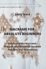 Macramé for Absolute Beginners: Guide to Make Macramé Projects with Beautiful Detailed Patterns and Illustrations Cover Image