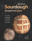 Delicious Sourdough Bread Recipes: The Only Sourdough Cookbook You Will Ever Need By Heston Brown Cover Image